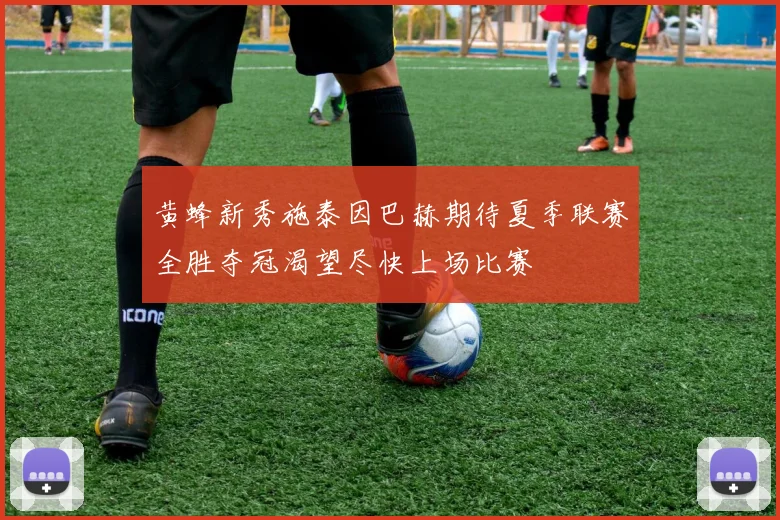 黄蜂新秀施泰因巴赫期待夏季联赛全胜夺冠渴望尽快上场比赛
