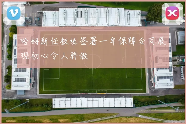 哈姆新任教练签署一年保障合同展现初心令人骄傲