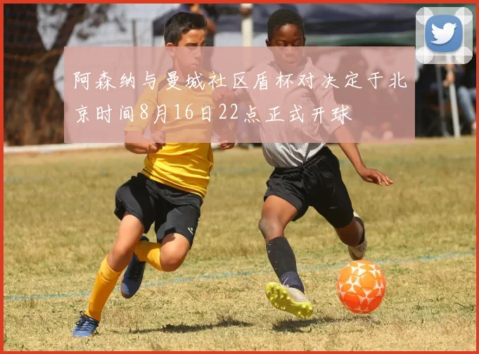 阿森纳与曼城社区盾杯对决定于北京时间8月16日22点正式开球