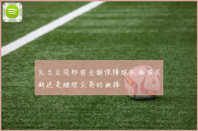 瓦兰合同即将全额保障球队面临买断还是继续交易的抉择