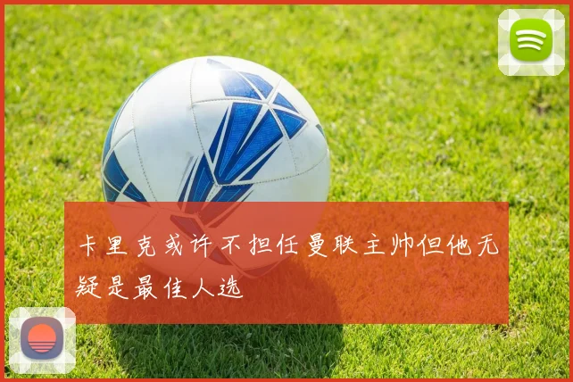 卡里克或许不担任曼联主帅但他无疑是最佳人选