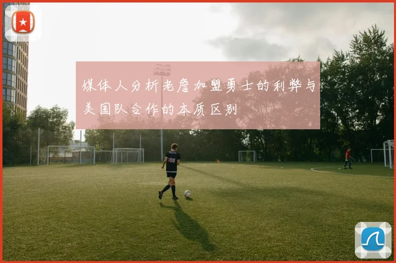 媒体人分析老詹加盟勇士的利弊与美国队合作的本质区别