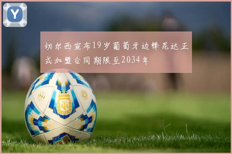 切尔西宣布19岁葡萄牙边锋昆达正式加盟合同期限至2034年