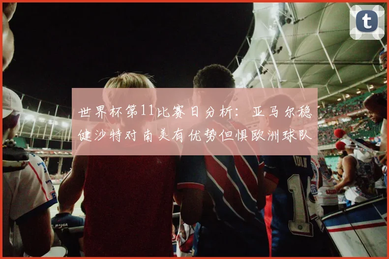 世界杯第11比赛日分析：亚马尔稳健沙特对南美有优势但惧欧洲球队