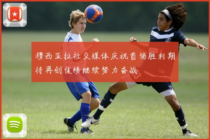 穆西亚拉社交媒体庆祝首场胜利期待再创佳绩继续努力奋战