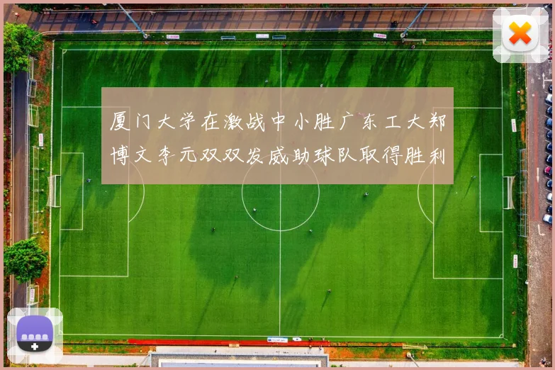 厦门大学在激战中小胜广东工大郑博文李元双双发威助球队取得胜利