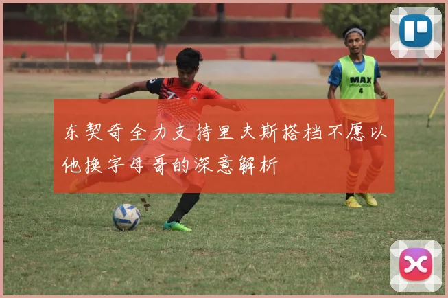 东契奇全力支持里夫斯搭档不愿以他换字母哥的深意解析