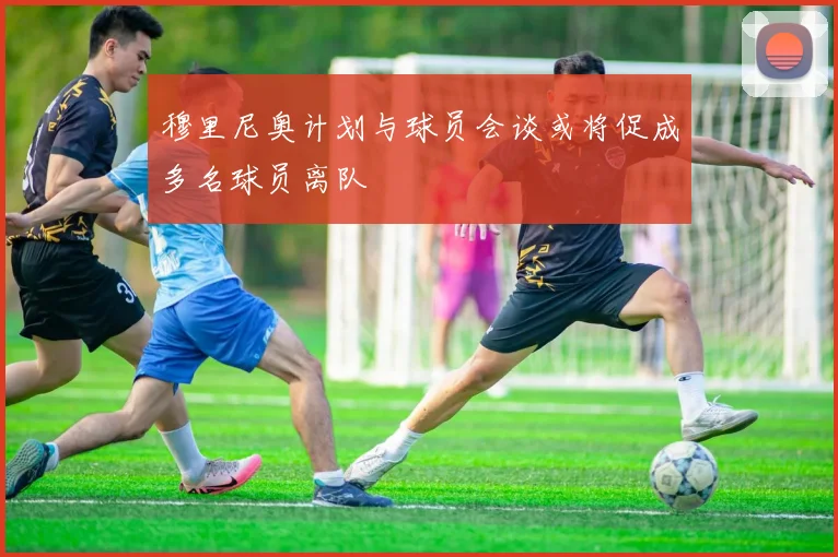 穆里尼奥计划与球员会谈或将促成多名球员离队