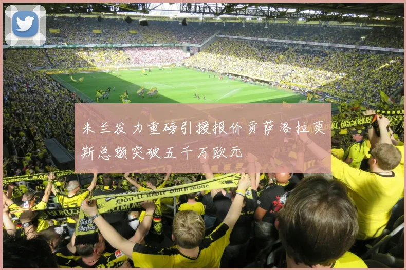 米兰发力重磅引援报价贡萨洛拉莫斯总额突破五千万欧元